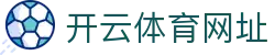 开云·体育(kaiyun)官方网站_KAIYUN SPORTS